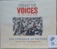 Forgotten Voices of the Great War - The Struggle to Victory August 1917 - November 1918 written by Max Arthur performed by Richard Bebb and Various WWI Survivors on Audio CD (Abridged)